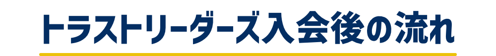 トラストリーダーズ入会後の流れ