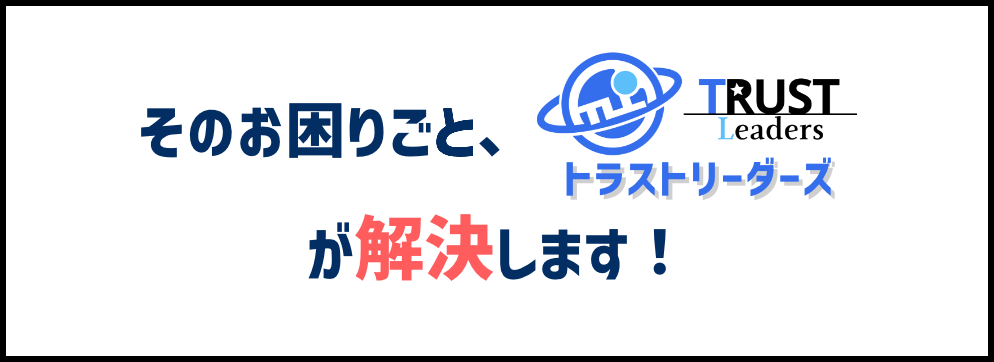 そのお困りごと、トラストリーダーズが解決します